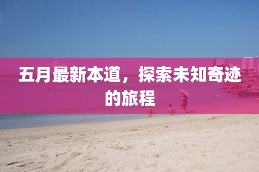 五月最新本道，探索未知奇迹的旅程