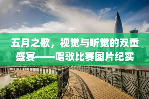 五月之歌，视觉与听觉的双重盛宴——唱歌比赛图片纪实