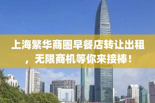 上海繁华商圈早餐店转让出租，无限商机等你来接棒！