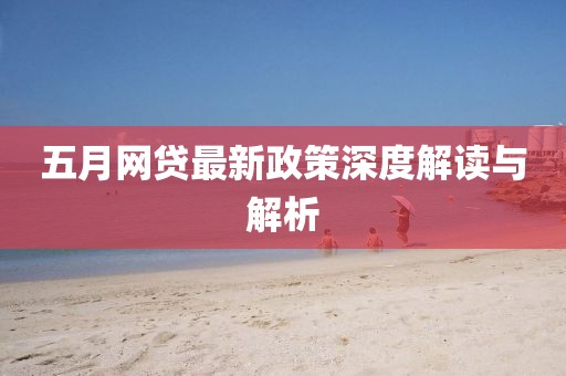 五月网贷最新政策深度解读与解析