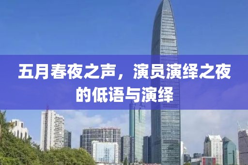 五月春夜之声，演员演绎之夜的低语与演绎