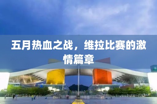 五月热血之战，维拉比赛的激情篇章