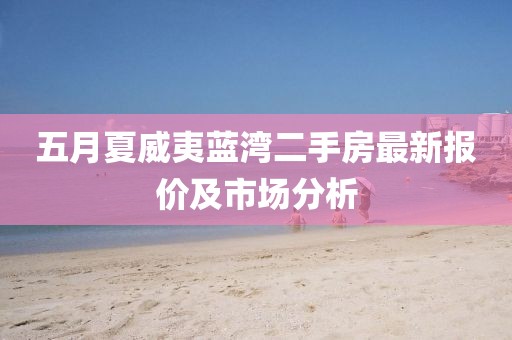 五月夏威夷蓝湾二手房最新报价及市场分析