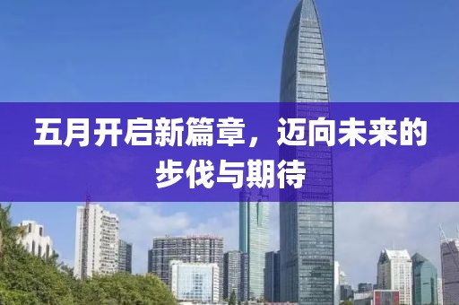 五月开启新篇章，迈向未来的步伐与期待