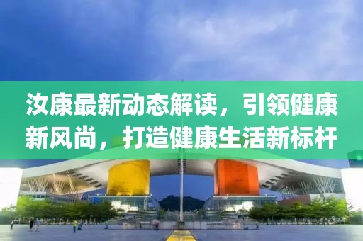 汝康最新动态解读，引领健康新风尚，打造健康生活新标杆