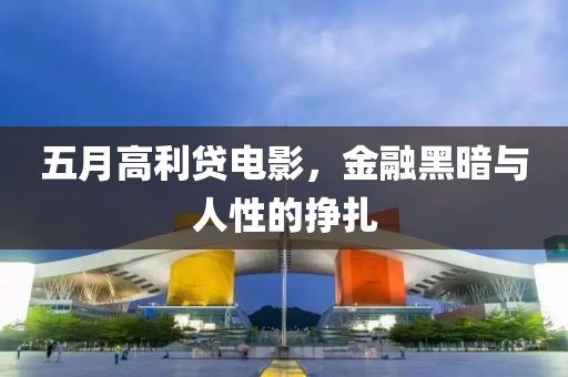 五月高利贷电影，金融黑暗与人性的挣扎