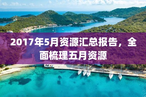 2017年5月资源汇总报告，全面梳理五月资源