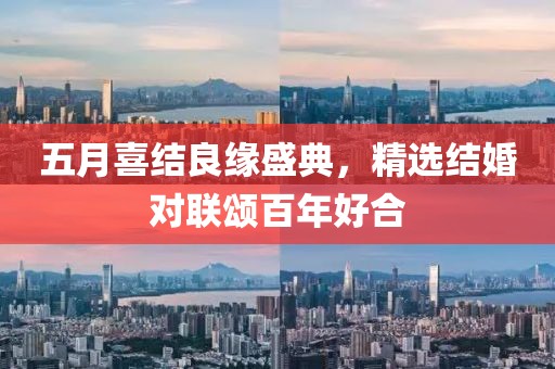 五月喜结良缘盛典，精选结婚对联颂百年好合