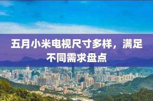 五月小米电视尺寸多样，满足不同需求盘点
