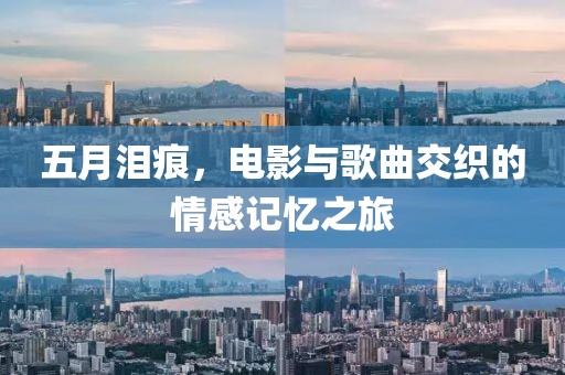 五月泪痕，电影与歌曲交织的情感记忆之旅