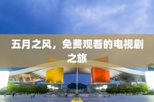 五月之风，免费观看的电视剧之旅
