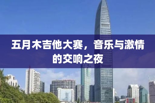 五月木吉他大赛，音乐与激情的交响之夜