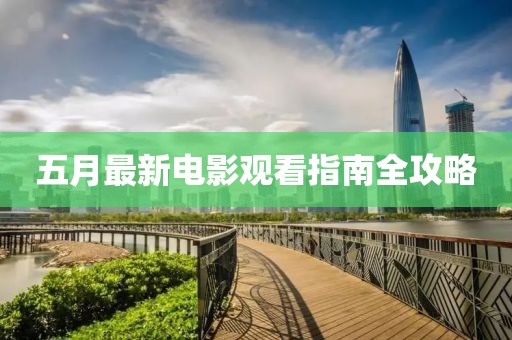 五月最新电影观看指南全攻略