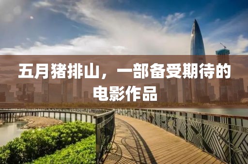 五月猪排山，一部备受期待的电影作品