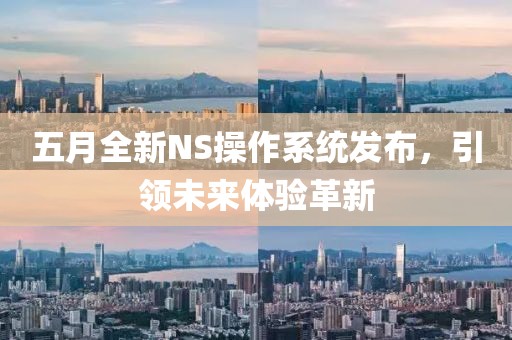 五月全新NS操作系统发布，引领未来体验革新