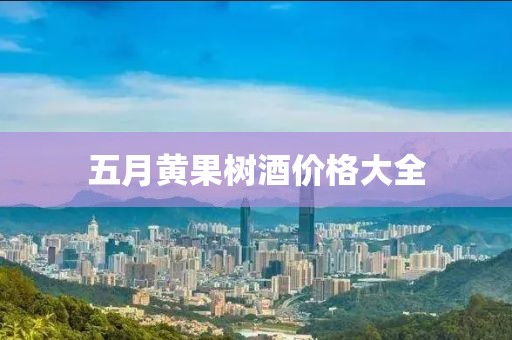 五月黄果树酒价格大全