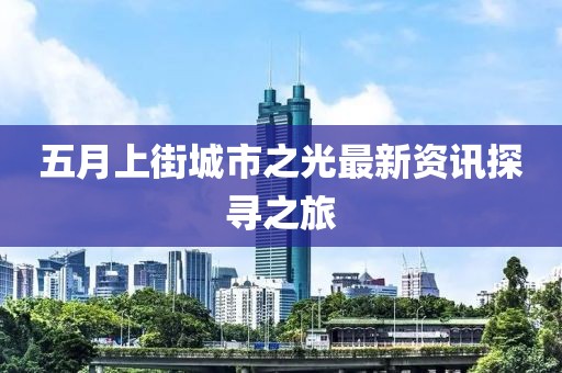 五月上街城市之光最新资讯探寻之旅