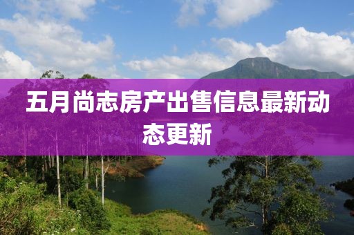 五月尚志房产出售信息最新动态更新