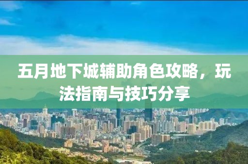 五月地下城辅助角色攻略，玩法指南与技巧分享