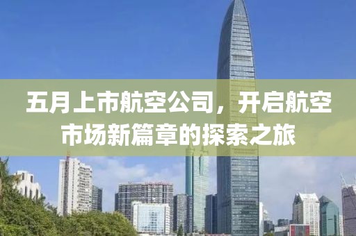 五月上市航空公司，开启航空市场新篇章的探索之旅