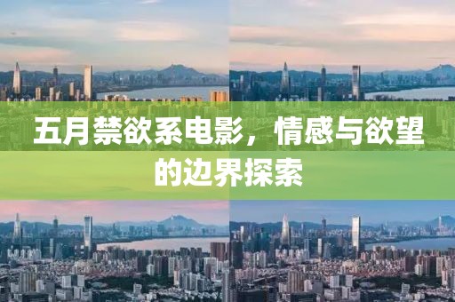 五月禁欲系电影，情感与欲望的边界探索