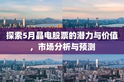 探索5月晶电股票的潜力与价值，市场分析与预测