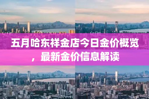 五月哈东祥金店今日金价概览，最新金价信息解读