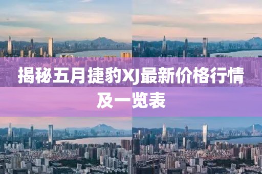 揭秘五月捷豹XJ最新价格行情及一览表