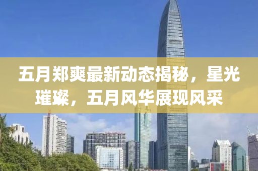 五月郑爽最新动态揭秘，星光璀璨，五月风华展现风采