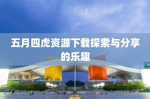 五月四虎资源下载探索与分享的乐趣
