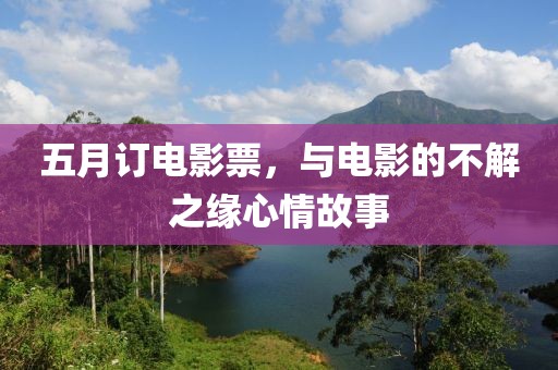 五月订电影票，与电影的不解之缘心情故事