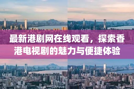 最新港剧网在线观看，探索香港电视剧的魅力与便捷体验