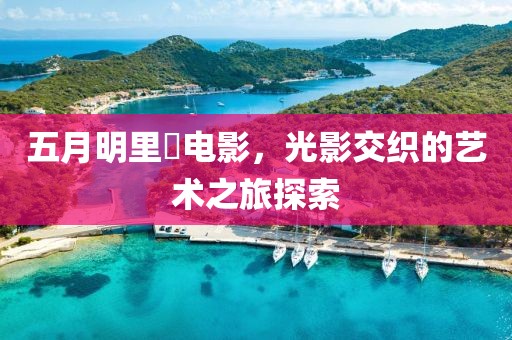 五月明里紬电影，光影交织的艺术之旅探索