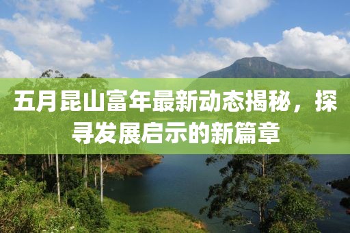 五月昆山富年最新动态揭秘，探寻发展启示的新篇章