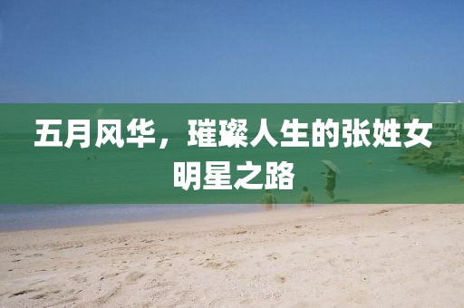 五月风华，璀璨人生的张姓女明星之路