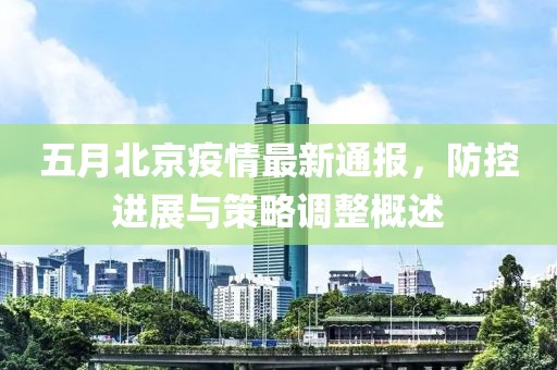 五月北京疫情最新通报，防控进展与策略调整概述