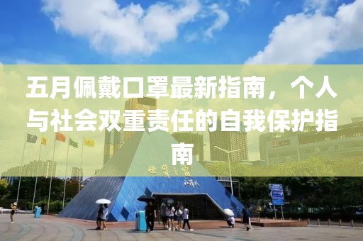 五月佩戴口罩最新指南，个人与社会双重责任的自我保护指南