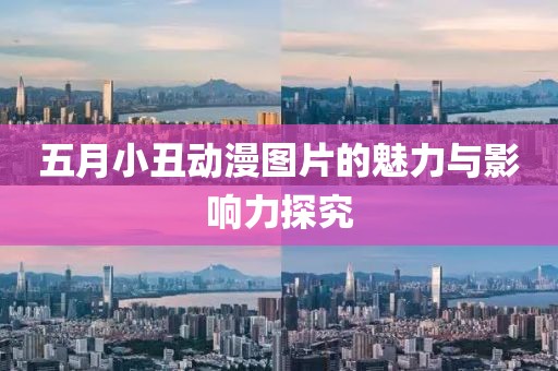五月小丑动漫图片的魅力与影响力探究