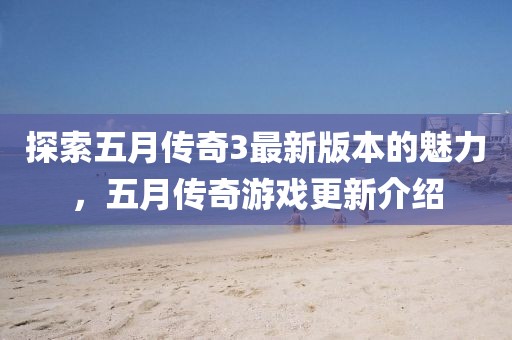 探索五月传奇3最新版本的魅力，五月传奇游戏更新介绍