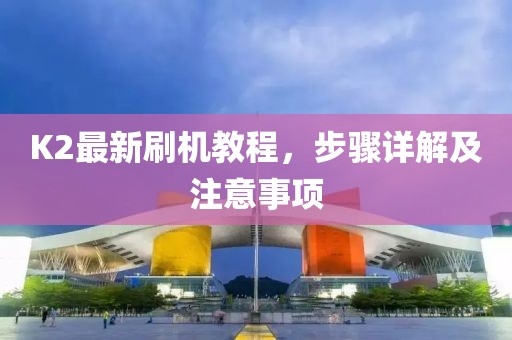 K2最新刷机教程，步骤详解及注意事项