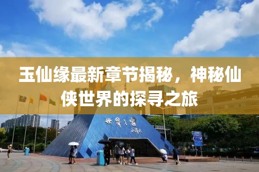 玉仙缘最新章节揭秘，神秘仙侠世界的探寻之旅