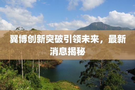 翼博创新突破引领未来，最新消息揭秘