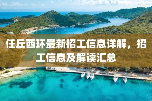 任丘西环最新招工信息详解，招工信息及解读汇总