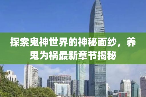 探索鬼神世界的神秘面纱，养鬼为祸最新章节揭秘