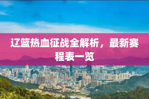 辽篮热血征战全解析，最新赛程表一览