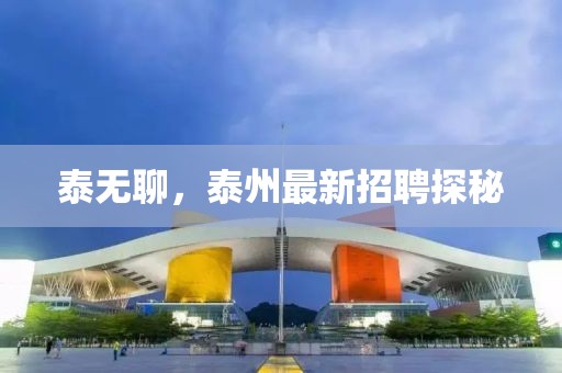 泰无聊，泰州最新招聘探秘