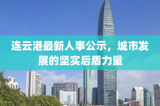 连云港最新人事公示，城市发展的坚实后盾力量