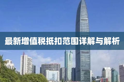 最新增值税抵扣范围详解与解析
