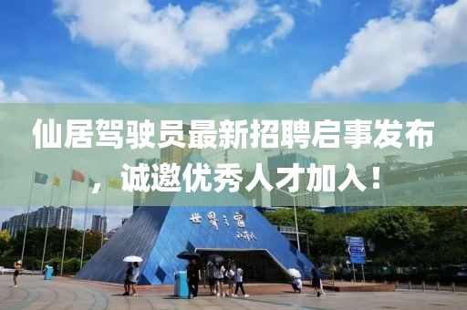 仙居驾驶员最新招聘启事发布，诚邀优秀人才加入！