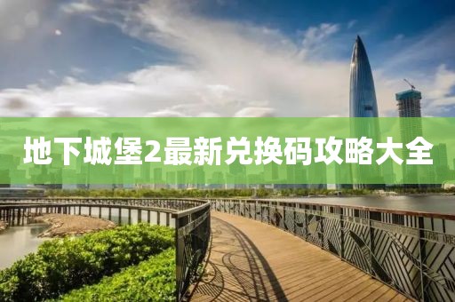 地下城堡2最新兑换码攻略大全